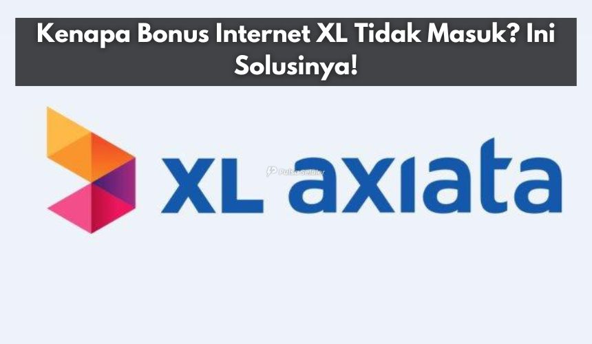 Kenapa Bonus Internet XL Tidak Masuk? Ini Solusinya!