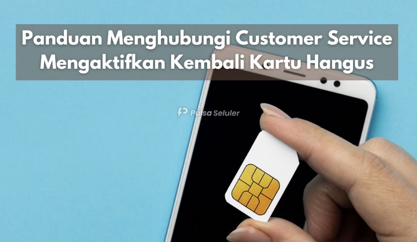 Panduan Menghubungi Customer Service Mengaktifkan Kembali Kartu Hangus